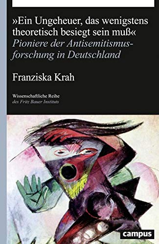 „Ein Ungeheuer, das wenigstens theoretische besiegt sein muß“. Pioniere der Antisemitismusforschung in Deutschland - von Franziska Krah