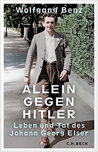 Wolfgang Benz: Allein gegen Hitler. Leben und Tat des Johann Georg Elser, München: C. H. Beck 2023