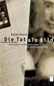Cover » Habbo Knoch: Die Tat als Bild. Fotografien des Holocaust in der deutschen Erinnerungskultur. Hamburger Edition, Hamburg 2001.