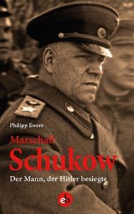 Marschall Schukow – Der Mann der Hitler besiegte - von Philipp Ewers