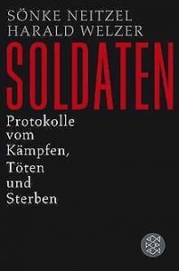 Soldaten. Protokolle vom Kämpfen, Töten und Sterben - von Sönke Neitzel und Harald Welzer